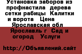 Установка заборов из профнастила, дерева, сетки-рабицы. Калитки и ворота › Цена ­ 700 - Ярославская обл., Ярославль г. Сад и огород » Услуги   